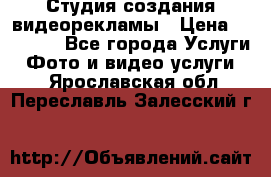 Студия создания видеорекламы › Цена ­ 20 000 - Все города Услуги » Фото и видео услуги   . Ярославская обл.,Переславль-Залесский г.